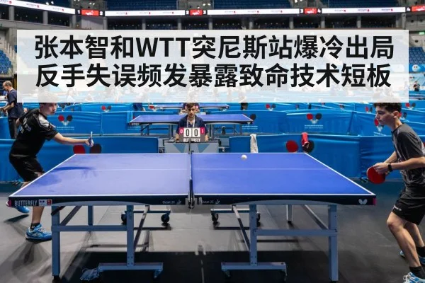 张本智和WTT突尼斯站爆冷出局 反手失误频发暴露致命技术短板
