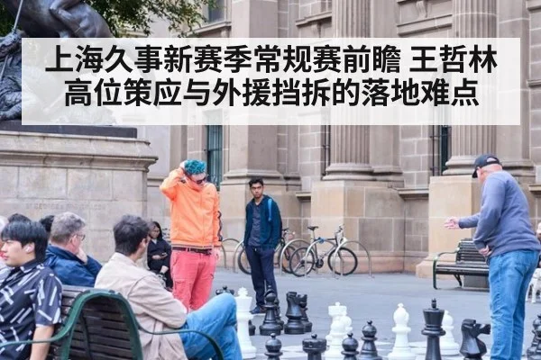 上海久事新赛季常规赛前瞻 王哲林高位策应与外援挡拆的落地难点